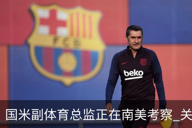 国米副体育总监正在南美考察 关注这4名球员