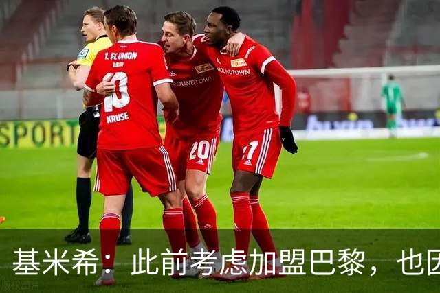 基米希：此前考虑加盟巴黎，也因想带他们队史首次夺得欧冠